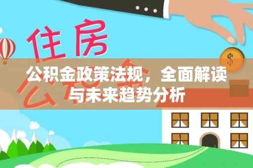 博尔塔拉公积金政策法规，全面解读与未来趋势分析