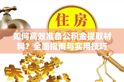 博尔塔拉如何高效准备公积金提取材料？全面指南与实用技巧