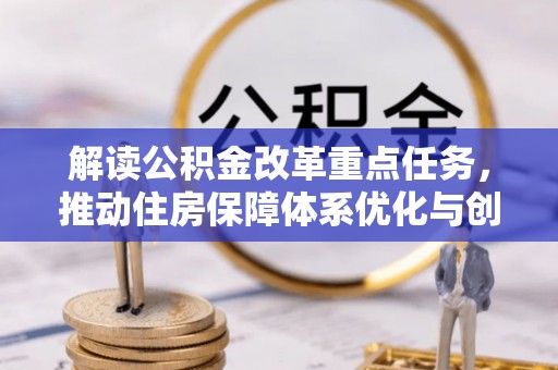 博尔塔拉解读公积金改革重点任务，推动住房保障体系优化与创新