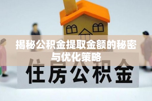 博尔塔拉揭秘公积金提取金额的秘密与优化策略