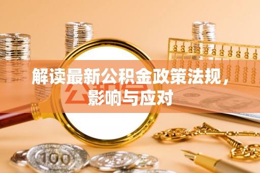 博尔塔拉解读最新公积金政策法规，影响与应对