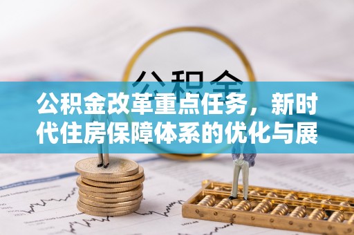 博尔塔拉公积金改革重点任务，新时代住房保障体系的优化与展望