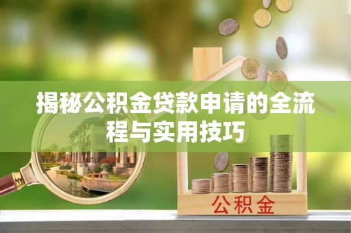 博尔塔拉揭秘公积金贷款申请的全流程与实用技巧