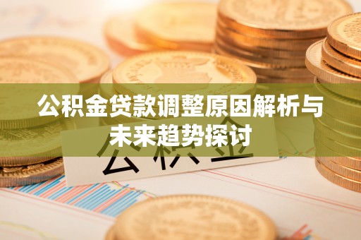 博尔塔拉公积金贷款调整原因解析与未来趋势探讨