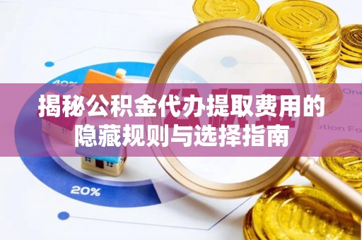 博尔塔拉揭秘公积金代办提取费用的隐藏规则与选择指南
