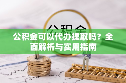 博尔塔拉公积金可以代办提取吗？全面解析与实用指南