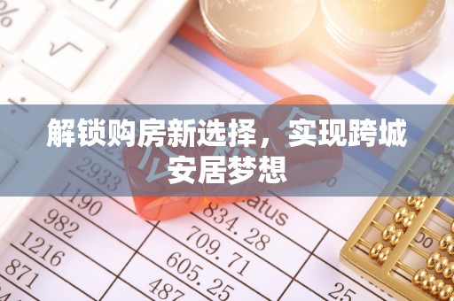博尔塔拉解锁购房新选择，实现跨城安居梦想