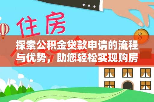 博尔塔拉探索公积金贷款申请的流程与优势，助您轻松实现购房梦想