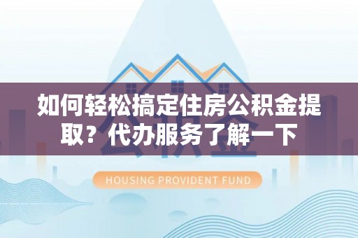 博尔塔拉如何轻松搞定住房公积金提取？代办服务了解一下