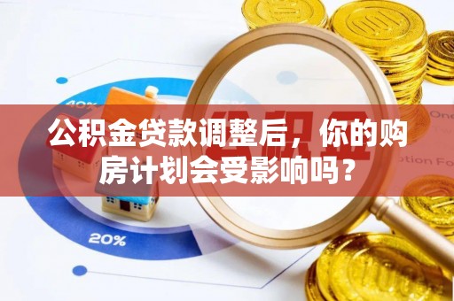博尔塔拉公积金贷款调整后，你的购房计划会受影响吗？