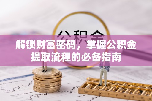 博尔塔拉解锁财富密码，掌握公积金提取流程的必备指南