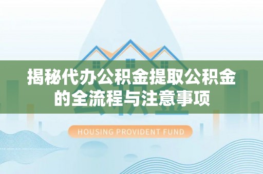 博尔塔拉揭秘代办公积金提取公积金的全流程与注意事项