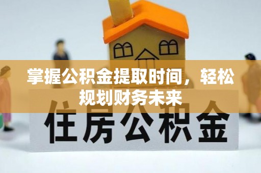 博尔塔拉掌握公积金提取时间，轻松规划财务未来