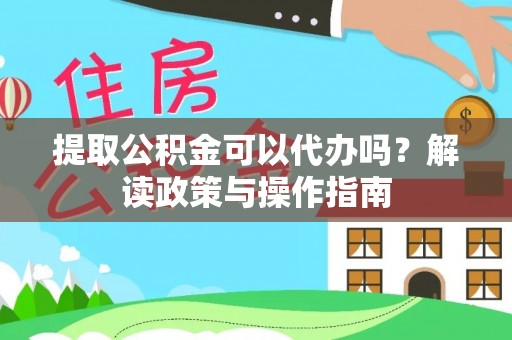 博尔塔拉提取公积金可以代办吗？解读政策与操作指南