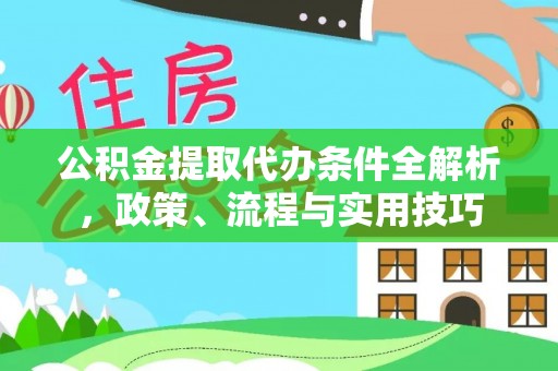 博尔塔拉公积金提取代办条件全解析，政策、流程与实用技巧