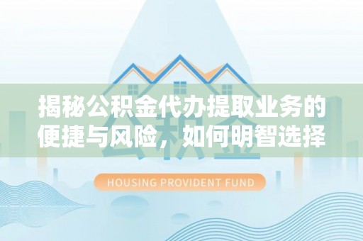 博尔塔拉揭秘公积金代办提取业务的便捷与风险，如何明智选择？