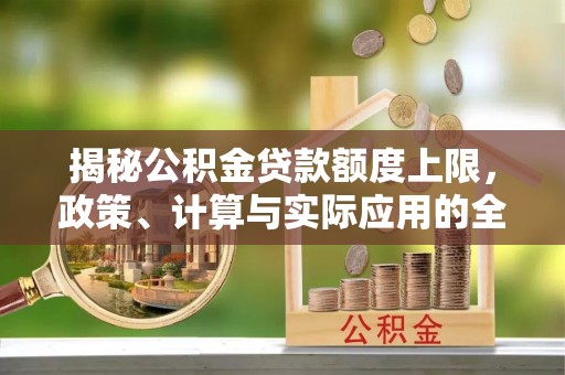博尔塔拉揭秘公积金贷款额度上限，政策、计算与实际应用的全面解析