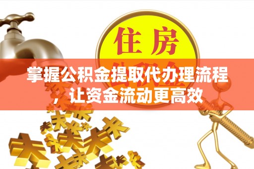 博尔塔拉掌握公积金提取代办理流程，让资金流动更高效