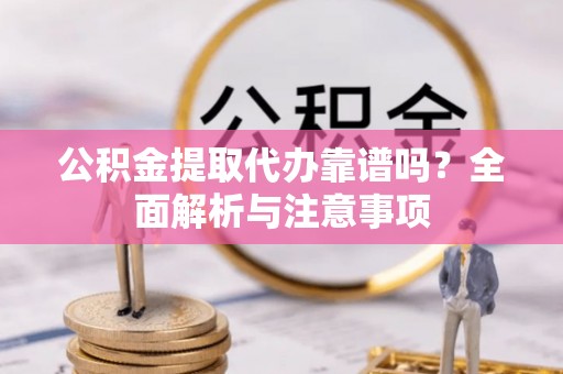 博尔塔拉公积金提取代办靠谱吗？全面解析与注意事项