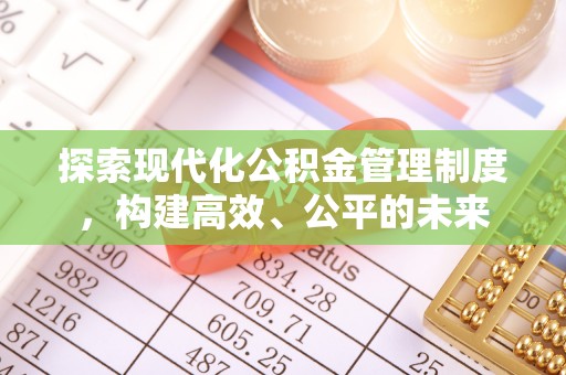 博尔塔拉探索现代化公积金管理制度，构建高效、公平的未来