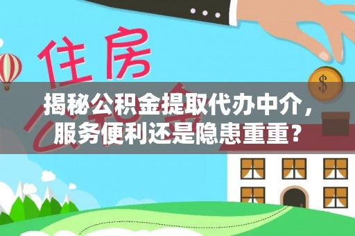 博尔塔拉揭秘公积金提取代办中介，服务便利还是隐患重重？