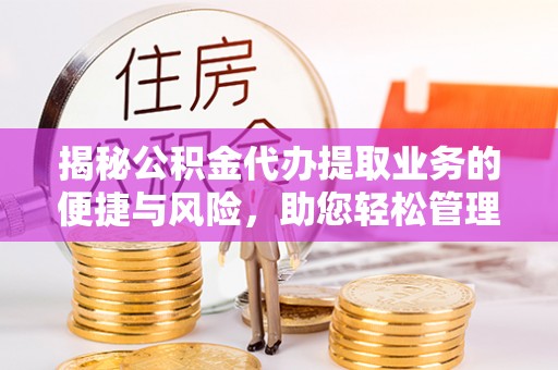 博尔塔拉揭秘公积金代办提取业务的便捷与风险，助您轻松管理个人财务